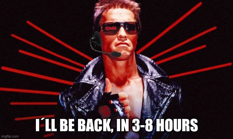 goodbye for now | I´LL BE BACK, IN 3-8 HOURS | image tagged in ill be back | made w/ Imgflip meme maker