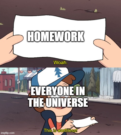 This is Worthless | HOMEWORK; EVERYONE IN THE UNIVERSE | image tagged in this is worthless | made w/ Imgflip meme maker