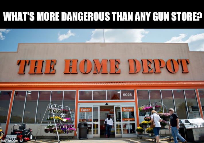 Are you a freedom club member? | WHAT'S MORE DANGEROUS THAN ANY GUN STORE? | image tagged in home depot,back in my day,assault weapons,tools | made w/ Imgflip meme maker