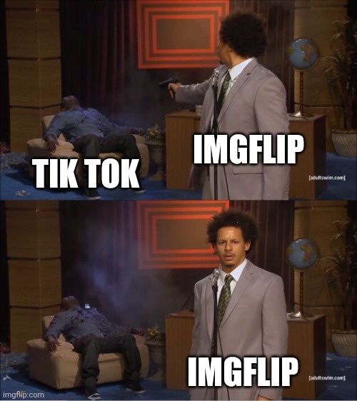 Kill tik tok | IMGFLIP; TIK TOK; IMGFLIP | image tagged in memes,who killed hannibal | made w/ Imgflip meme maker