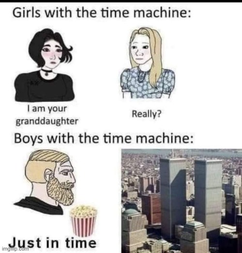 . | image tagged in 9/11,time machine,repost,boys vs girls,girls vs boys,chad | made w/ Imgflip meme maker