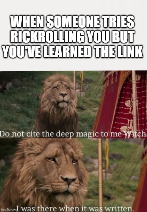 I was there when it was written with blank | WHEN SOMEONE TRIES RICKROLLING YOU BUT YOU'VE LEARNED THE LINK | image tagged in i was there when it was written with blank | made w/ Imgflip meme maker