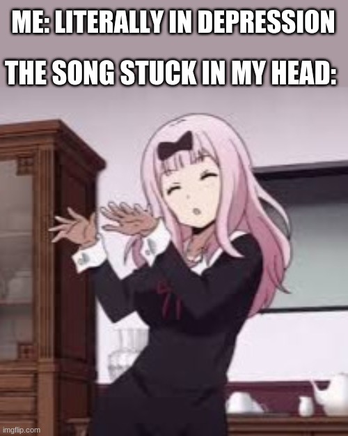 sad | ME: LITERALLY IN DEPRESSION; THE SONG STUCK IN MY HEAD: | image tagged in chika chika dance | made w/ Imgflip meme maker