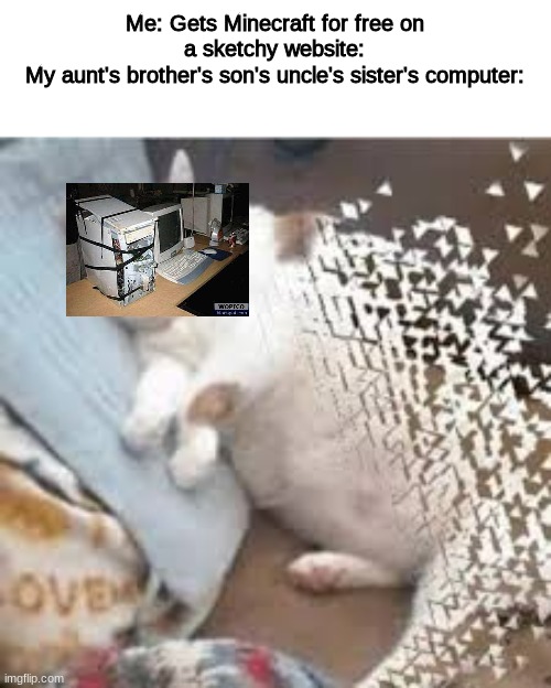 With a computer like that I'm surprised it even downloaded... | Me: Gets Minecraft for free on a sketchy website:
My aunt's brother's son's uncle's sister's computer: | image tagged in mr stark i don't feel so good | made w/ Imgflip meme maker