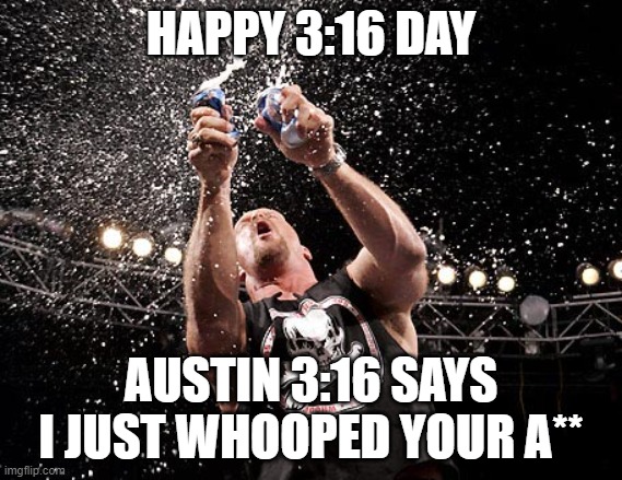 austin 3:16 | HAPPY 3:16 DAY; AUSTIN 3:16 SAYS I JUST WHOOPED YOUR A** | image tagged in stone cold steve austin,wwe,wwf | made w/ Imgflip meme maker