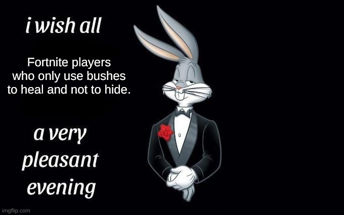 Bugs Bunny wishing x a very pleasant evening | Fortnite players who only use bushes to heal and not to hide. | image tagged in bugs bunny wishing x a very pleasant evening | made w/ Imgflip meme maker