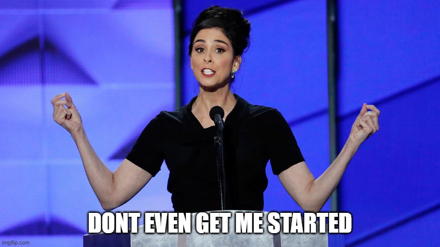 dnc sarah silverman | DONT EVEN GET ME STARTED | image tagged in dnc sarah silverman | made w/ Imgflip meme maker