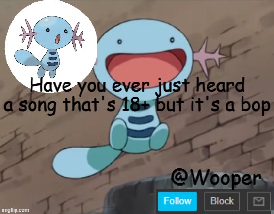 Well, I have one stuck in my head rn. Screw you for showing me it, cousin | Have you ever just heard a song that's 18+ but it's a bop | image tagged in wooper template | made w/ Imgflip meme maker