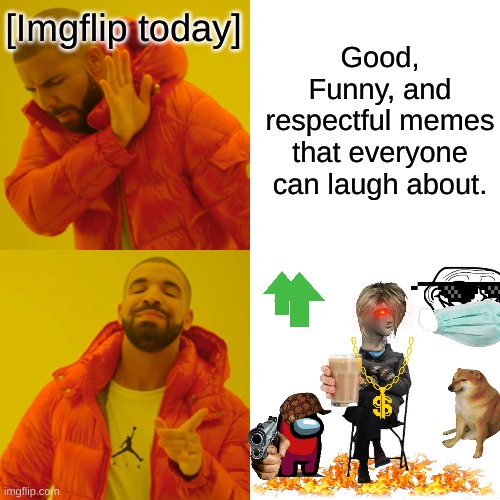 Please go back guys, we don't need fads or trolls anymore, original memes please. | Good, Funny, and respectful memes that everyone can laugh about. [Imgflip today] | image tagged in memes,drake hotline bling | made w/ Imgflip meme maker