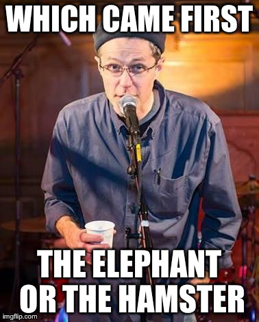 Soundguy Smith | WHICH CAME FIRST THE ELEPHANT OR THE HAMSTER | image tagged in soundguy smith | made w/ Imgflip meme maker