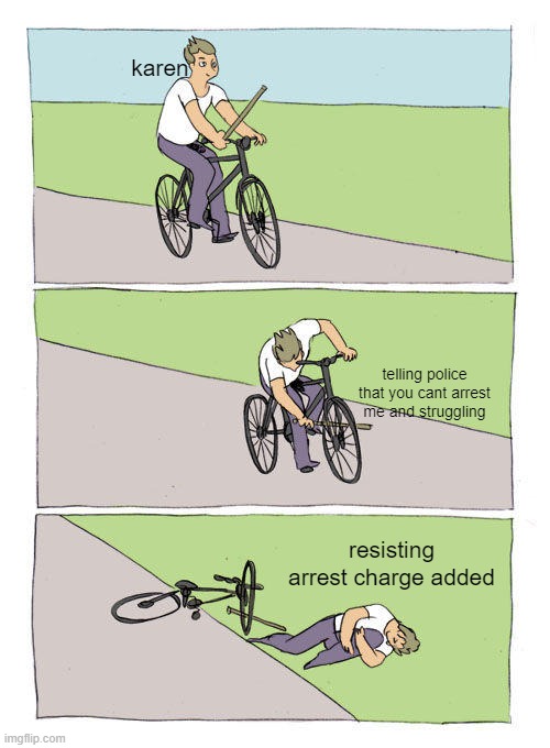 Bike Fall | karen; telling police that you cant arrest me and struggling; resisting arrest charge added | image tagged in memes,bike fall | made w/ Imgflip meme maker