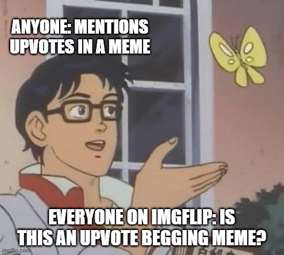 Is This A Pigeon Meme | ANYONE: MENTIONS UPVOTES IN A MEME EVERYONE ON IMGFLIP: IS THIS AN UPVOTE BEGGING MEME? | image tagged in memes,is this a pigeon | made w/ Imgflip meme maker