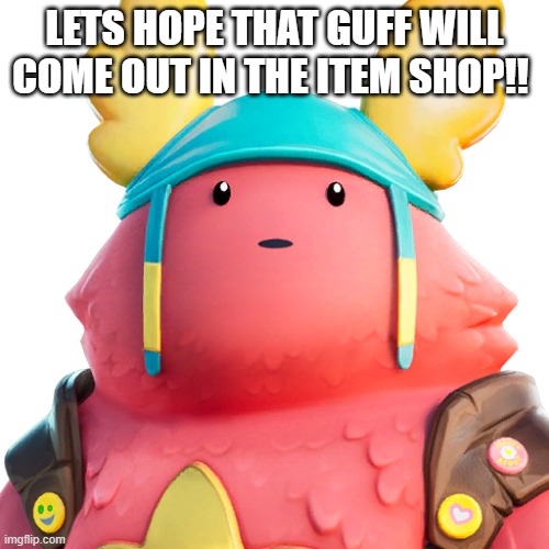 Guff | LETS HOPE THAT GUFF WILL COME OUT IN THE ITEM SHOP!! | image tagged in guff | made w/ Imgflip meme maker