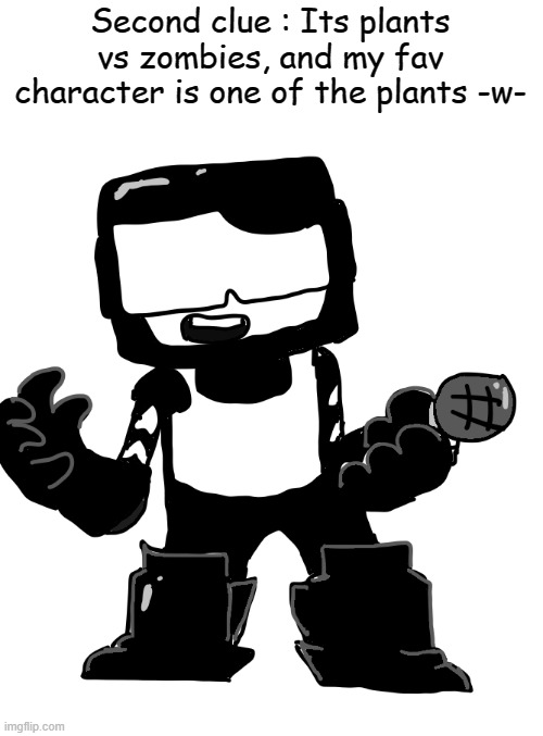This should be soooo easy | Second clue : Its plants vs zombies, and my fav character is one of the plants -w- | image tagged in clue | made w/ Imgflip meme maker