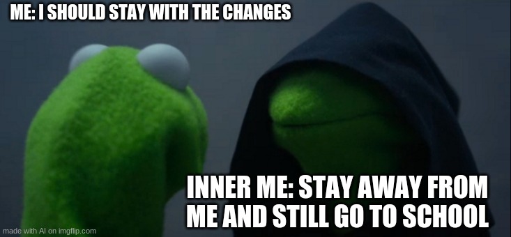 ai made meme,i do not care anymore | ME: I SHOULD STAY WITH THE CHANGES; INNER ME: STAY AWAY FROM ME AND STILL GO TO SCHOOL | image tagged in memes,evil kermit | made w/ Imgflip meme maker