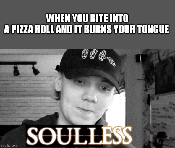 New format about guy from fortnite | WHEN YOU BITE INTO A PIZZA ROLL AND IT BURNS YOUR TONGUE | image tagged in soulless | made w/ Imgflip meme maker