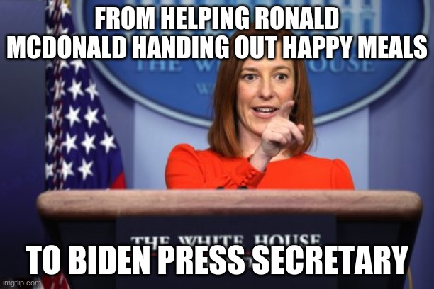 Jen Psaki | FROM HELPING RONALD MCDONALD HANDING OUT HAPPY MEALS; TO BIDEN PRESS SECRETARY | image tagged in political meme | made w/ Imgflip meme maker