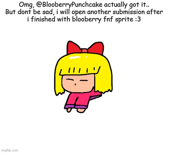 Dont be sad! :3 | Omg, @BlooberryPunchcake actually got it..

But dont be sad, i will open another submission after i finished with blooberry fnf sprite :3 | image tagged in finished | made w/ Imgflip meme maker