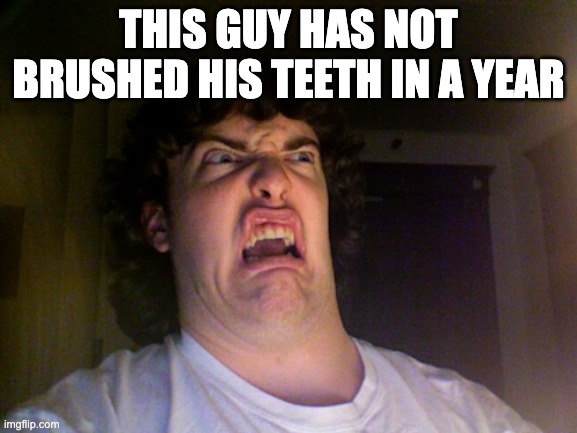 Oh No Meme | THIS GUY HAS NOT BRUSHED HIS TEETH IN A YEAR | image tagged in memes,oh no | made w/ Imgflip meme maker