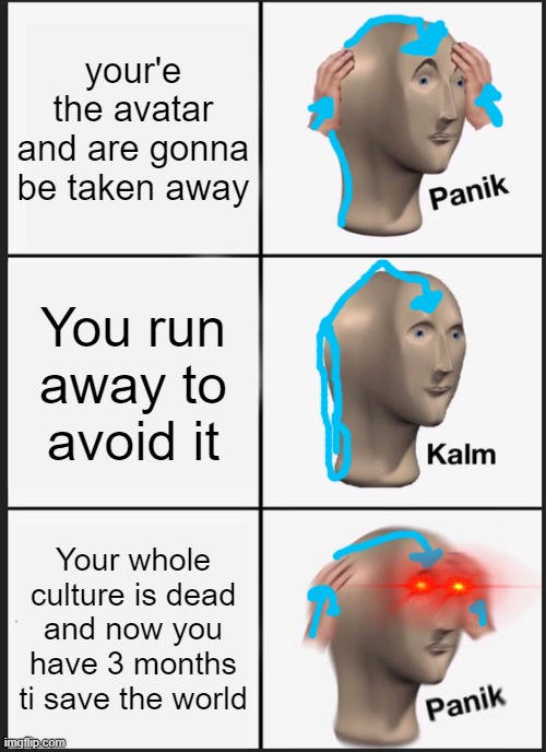 Panik Kalm Panik Meme | your'e the avatar and are gonna be taken away; You run away to avoid it; Your whole culture is dead and now you have 3 months ti save the world | image tagged in memes,panik kalm panik | made w/ Imgflip meme maker