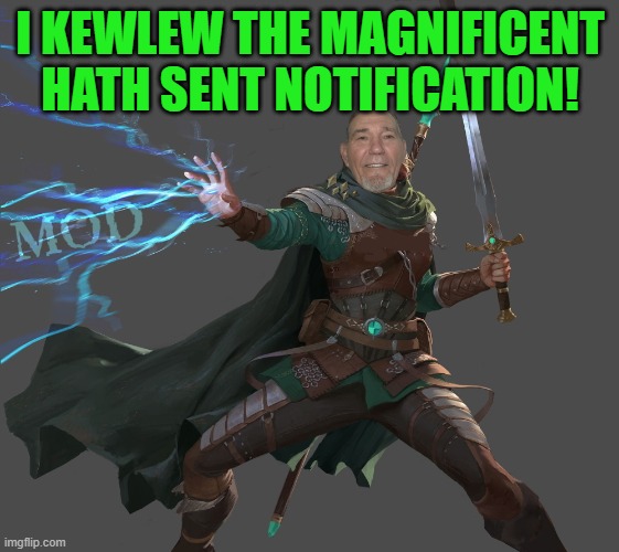 I KEWLEW THE MAGNIFICENT HATH SENT NOTIFICATION! | image tagged in kewlew-the-mod-maker | made w/ Imgflip meme maker