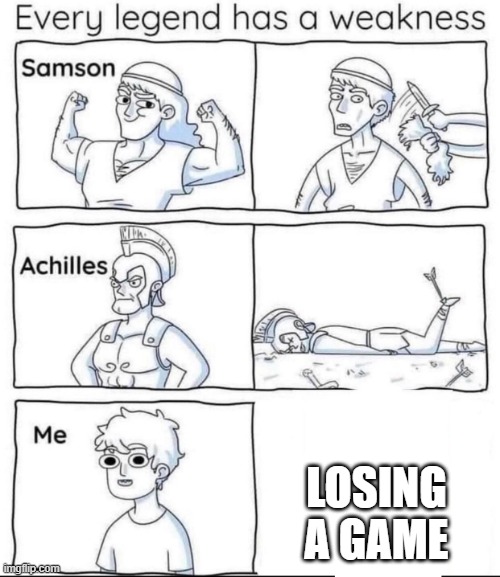 kinda true | LOSING A GAME | image tagged in every legend has a weakness | made w/ Imgflip meme maker