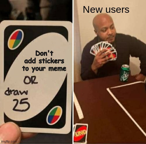lol | New users; Don't add stickers to your meme | image tagged in memes,uno draw 25 cards,funny memes,stop reading the tags,or you will perish by the hands of shrek | made w/ Imgflip meme maker