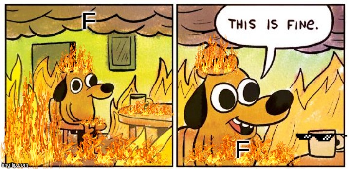 This Is Fine Meme | F; F | image tagged in memes,this is fine | made w/ Imgflip meme maker