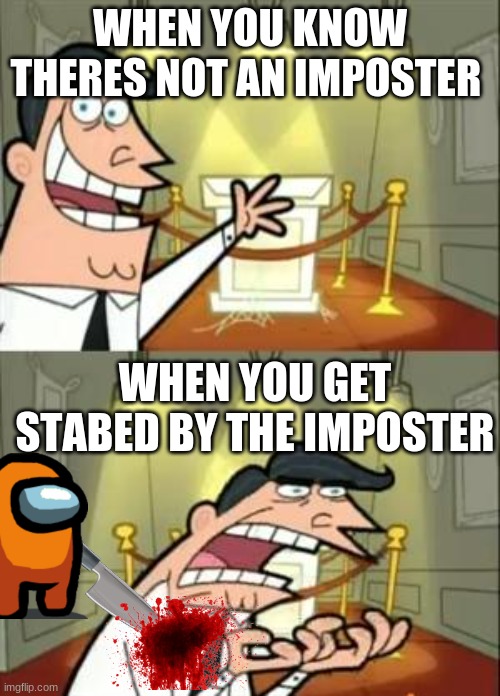 This Is Where I'd Put My Trophy If I Had One | WHEN YOU KNOW THERES NOT AN IMPOSTER; WHEN YOU GET STABED BY THE IMPOSTER | image tagged in memes,this is where i'd put my trophy if i had one | made w/ Imgflip meme maker