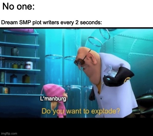 Do you want to explode | No one:; Dream SMP plot writers every 2 seconds:; L'manburg | image tagged in do you want to explode,dream,minecraft | made w/ Imgflip meme maker
