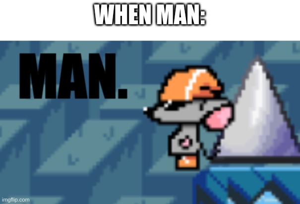 Man. | WHEN MAN: | image tagged in man | made w/ Imgflip meme maker