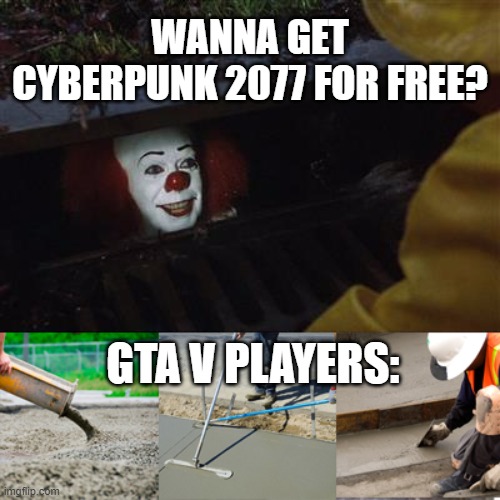 GTA > Cyberpunk | WANNA GET CYBERPUNK 2077 FOR FREE? GTA V PLAYERS: | image tagged in pennywise sewer cover up,gta,gta 5,cyberpunk,memes | made w/ Imgflip meme maker