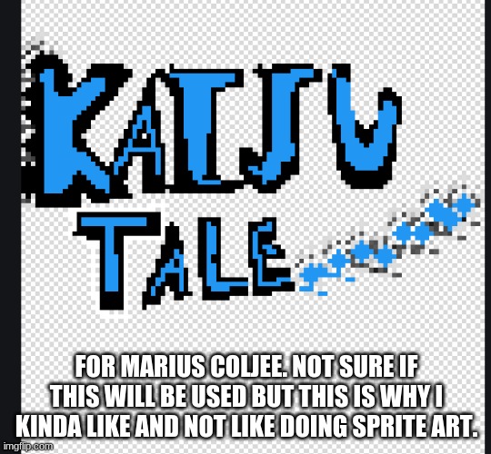 FOR MARIUS COLJEE. NOT SURE IF THIS WILL BE USED BUT THIS IS WHY I KINDA LIKE AND NOT LIKE DOING SPRITE ART. | made w/ Imgflip meme maker