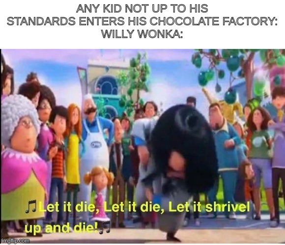 let it die | ANY KID NOT UP TO HIS STANDARDS ENTERS HIS CHOCOLATE FACTORY:
WILLY WONKA: | image tagged in let it die | made w/ Imgflip meme maker