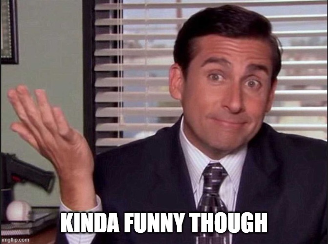 Michael Scott | KINDA FUNNY THOUGH | image tagged in michael scott | made w/ Imgflip meme maker