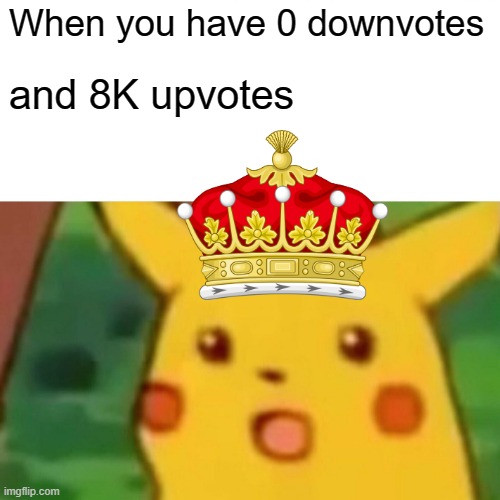 No haters!!!! *excite dance* | When you have 0 downvotes; and 8K upvotes | image tagged in memes,surprised pikachu | made w/ Imgflip meme maker