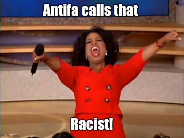Oprah You Get A Meme | Antifa calls that Racist! | image tagged in memes,oprah you get a | made w/ Imgflip meme maker