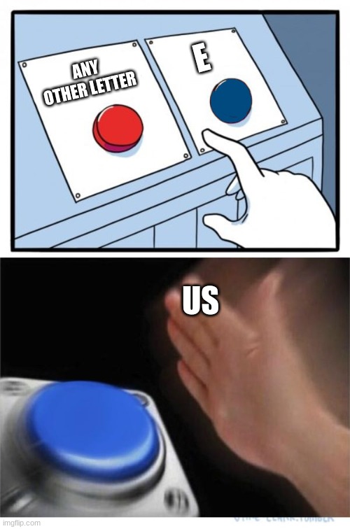 E | E; ANY OTHER LETTER; US | image tagged in two buttons 1 blue | made w/ Imgflip meme maker