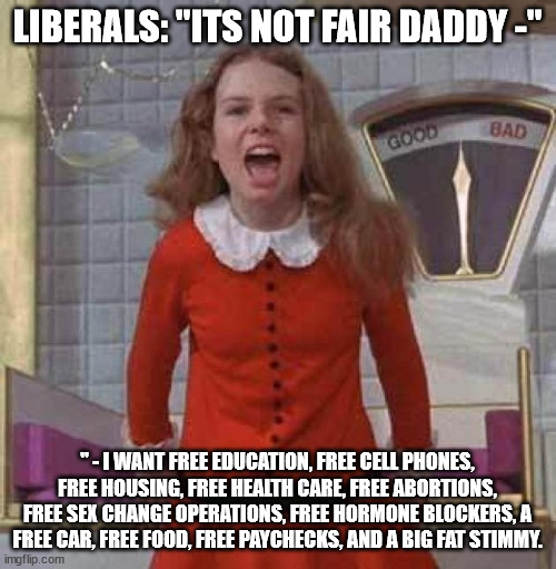 I WANT IT NOW | LIBERALS: "ITS NOT FAIR DADDY -" " - I WANT FREE EDUCATION, FREE CELL PHONES, FREE HOUSING, FREE HEALTH CARE, FREE ABORTIONS, FREE SEX CHANG | image tagged in i want it now | made w/ Imgflip meme maker