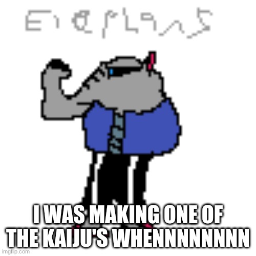 I WAS MAKING ONE OF THE KAIJU WHENNNNNNNN | made w/ Imgflip meme maker