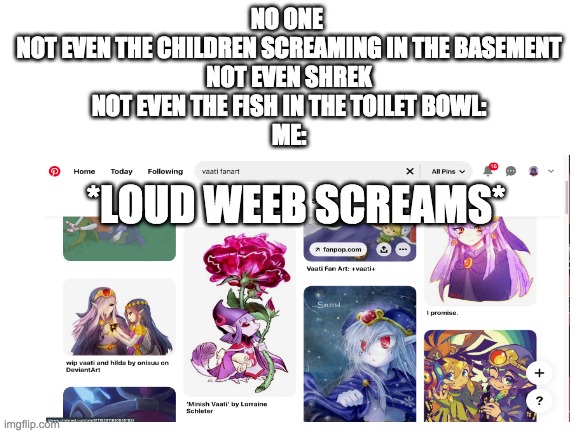 I love vaati | NO ONE 

NOT EVEN THE CHILDREN SCREAMING IN THE BASEMENT
NOT EVEN SHREK
NOT EVEN THE FISH IN THE TOILET BOWL:
ME:; *LOUD WEEB SCREAMS* | image tagged in demon,link,screaming,uwu | made w/ Imgflip meme maker