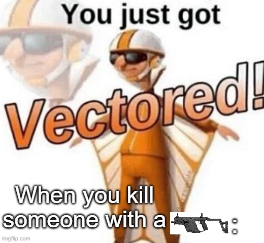 You just got vectored | When you kill someone with a; : | image tagged in you just got vectored | made w/ Imgflip meme maker