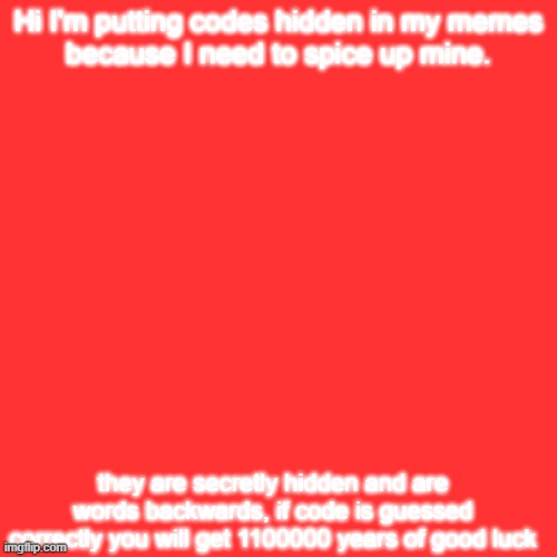 xfhg | Hi I'm putting codes hidden in my memes
because I need to spice up mine. they are secretly hidden and are words backwards, if code is guessed correctly you will get 1100000 years of good luck | image tagged in memes,blank transparent square | made w/ Imgflip meme maker