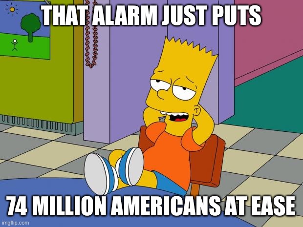 Bart Relaxing | THAT ALARM JUST PUTS 74 MILLION AMERICANS AT EASE | image tagged in bart relaxing | made w/ Imgflip meme maker