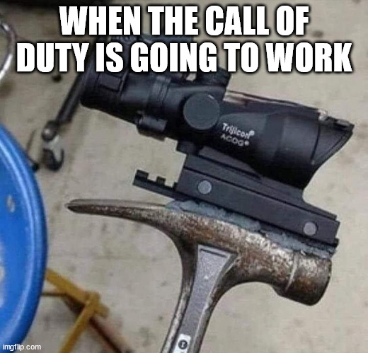 Work | WHEN THE CALL OF DUTY IS GOING TO WORK | image tagged in work | made w/ Imgflip meme maker