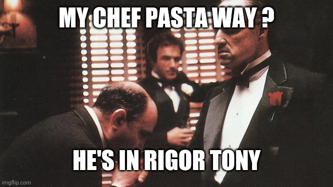 mafia boss | MY CHEF PASTA WAY ? HE'S IN RIGOR TONY | image tagged in mafia boss | made w/ Imgflip meme maker