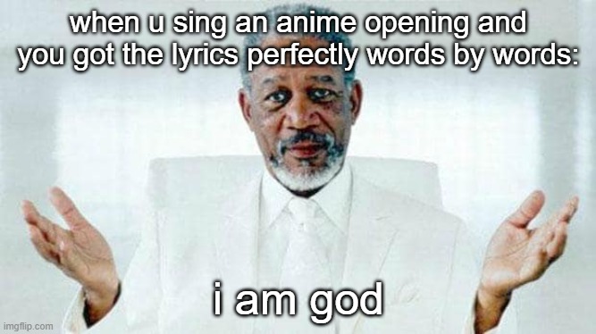 I am God | when u sing an anime opening and you got the lyrics perfectly words by words:; i am god | image tagged in i am god,anime,opening | made w/ Imgflip meme maker