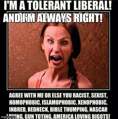 Tolerant liberal | AND I'M ALWAYS RIGHT! | image tagged in tolerant liberal | made w/ Imgflip meme maker