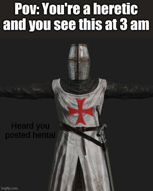 M A D | Pov: You're a heretic and you see this at 3 am; Heard you posted hentai | image tagged in t posing crusader | made w/ Imgflip meme maker