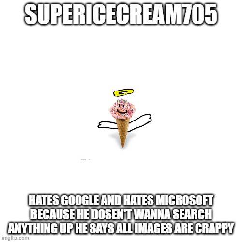 True. He hates every single site because he thinks its crappy | SUPERICECREAM705; HATES GOOGLE AND HATES MICROSOFT BECAUSE HE DOSEN'T WANNA SEARCH ANYTHING UP HE SAYS ALL IMAGES ARE CRAPPY | image tagged in memes,blank transparent square,so true memes | made w/ Imgflip meme maker
